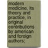 Modern Medicine, Its Theory and Practice, in Original Contributions by American and Foreign Authors;