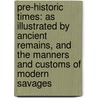 Pre-Historic Times: As Illustrated by Ancient Remains, and the Manners and Customs of Modern Savages door Sir John Lubbock