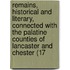 Remains, Historical And Literary, Connected With The Palatine Counties Of Lancaster And Chester (17