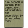 Rural Schools in Canada: Their Organization, Administration and Supervision, by James Collins Miller by James Collins Miller