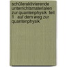 Schüleraktivierende Unterrichtsmaterialen zur Quantenphysik  Teil 1   Auf dem Weg zur Quantenphysik by Horst Hübel