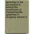 Speeches in the Convention to Amend the Constitution of Massachusetts. Speeches in Congress Volume 3