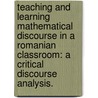 Teaching And Learning Mathematical Discourse In A Romanian Classroom: A Critical Discourse Analysis. by Codruta Temple