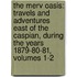 The Merv Oasis: Travels And Adventures East Of The Caspian, During The Years 1879-80-81, Volumes 1-2