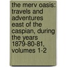 The Merv Oasis: Travels And Adventures East Of The Caspian, During The Years 1879-80-81, Volumes 1-2 door Edmond O'Donovan