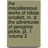 The Miscellaneous Works Of Tobias Smollett, M. D; The Adventures Of Peregrine Pickle, Pt. 1 Volume 2 door Tobias George Smollett