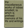 The Miscellaneous Works of Tobias Smollett; To Which Is Prefixed Memoirs of His Life and Writings .. door Tobias George Smollett