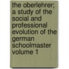 The Oberlehrer; A Study of the Social and Professional Evolution of the German Schoolmaster Volume 1 door William Setchel learned