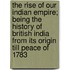 The Rise of Our Indian Empire; Being the History of British India from Its Origin Till Peace of 1783