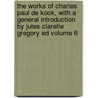 The Works of Charles Paul de Kock, with a General Introduction by Jules Claretie Gregory Ed Volume 6 door Paul De Kock