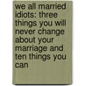 We All Married Idiots: Three Things You Will Never Change About Your Marriage And Ten Things You Can by Elaine W. Miller
