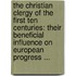 the Christian Clergy of the First Ten Centuries: Their Beneficial Influence on European Progress ...