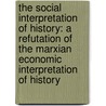 the Social Interpretation of History: a Refutation of the Marxian Economic Interpretation of History door Maurice William
