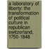 A Laboratory of Liberty: The Transformation of Political Culture in Republican Switzerland, 1750-1848