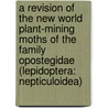 A Revision Of The New World Plant-Mining Moths Of The Family Opostegidae (Lepidoptera: Nepticuloidea) door United States Government