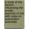 A Study of the Factors Influencing the Anodic Passivity of Iron With Notes on Polarization Potentials by Seth Chapin Langdon