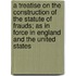 A Treatise on the Construction of the Statute of Frauds; As in Force in England and the United States