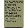 An Examination Of Factors Affecting The Acceptance Of Innovative Social Studies Curriculum Materials. door Charles E. Farmer
