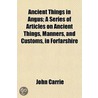 Ancient Things in Angus; A Series of Articles on Ancient Things, Manners, and Customs, in Forfarshire by John Carrie