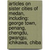 Articles On Sister Cities Of Medan, Including: George Town, Penang, Chengdu, Gwangju, Ichikawa, Chiba door Hephaestus Books