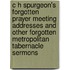 C H Spurgeon's Forgotten Prayer Meeting Addresses and Other Forgotten Metropolitan Tabernacle Sermons