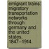 Emigrant Trains: Migratory Transportation Networks Through Germany And The United States, 1847--1914.