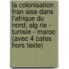 La Colonisation Fran Aise Dans L'Afrique Du Nord; Alg Rie - Tunisie - Maroc (Avec 4 Cates Hors Texte) by Victor Piquet
