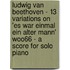Ludwig Van Beethoven - 13 Variations On 'Es War Einmal Ein Alter Mann' Woo66 - A Score For Solo Piano