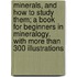 Minerals, and How to Study Them; A Book for Beginners in Mineralogy. with More Than 300 Illustrations