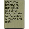 Peeps Into Poverty; Or, Dark Clouds with Silver Linings, Stories, by the Author of 'Gracie and Grant' door Peeps