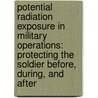 Potential Radiation Exposure in Military Operations: Protecting the Soldier Before, During, and After by Institute of Medicine