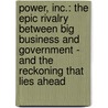 Power, Inc.: The Epic Rivalry Between Big Business And Government - And The Reckoning That Lies Ahead door Tba
