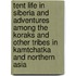 Tent Life in Siberia and Adventures Among the Koraks and Other Tribes in Kamtchatka and Northern Asia