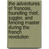 The Adventures Of Francois, Foundling Thief, Juggler, And Fencing Master During The French Revolution