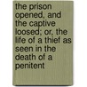 The Prison Opened, and the Captive Loosed; Or, the Life of a Thief as Seen in the Death of a Penitent by Josiah Viney