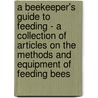 A Beekeeper's Guide To Feeding - A Collection Of Articles On The Methods And Equipment Of Feeding Bees door Authors Various