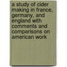 A Study of Cider Making in France, Germany, and England With Comments and Comparisons on American Work door William Bradford Alwood