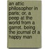 An Attic Philosopher in Paris; Or, a Peep at the World from a Garret. Being the Journal of a Happy Man
