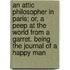 An Attic Philosopher in Paris; Or, a Peep at the World from a Garret. Being the Journal of a Happy Man