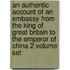 An Authentic Account Of An Embassy From The King Of Great Britain To The Emperor Of China 2 Volume Set