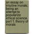 An Essay on Intuitive Morals; Being an Attempt to Popularize Ethical Science. Part 1. Theory of Morals