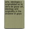 Arte, Ideologia Y Originalidad En La Obra De Goya/ Art, Ideology And Originality In The Shadow Of Goya door Nigel Glendinning