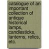 Catalogue of an Important Collection of Antique Historical Lamps, Candlesticks, Lanterns, Relics, Etc. by C.A. Quincy Norton