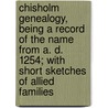 Chisholm Genealogy, Being a Record of the Name from A. D. 1254; With Short Sketches of Allied Families door William Garnett Chisholm