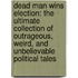 Dead Man Wins Election: The Ultimate Collection of Outrageous, Weird, and Unbelievable Political Tales