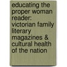 Educating The Proper Woman Reader: Victorian Family Literary Magazines & Cultural Health Of The Nation by Jennifer Phegley