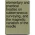Elementary and Practical Treatise on Subterraneous Surveying, and the Magnetic Variation of the Needle