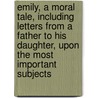 Emily, a Moral Tale, Including Letters from a Father to His Daughter, Upon the Most Important Subjects door Henry Kett