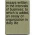 Essays Written in the Intervals of Business; To Which Is Added, an Essay on Organization in Daily Life