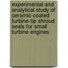 Experimental and Analytical Study of Ceramic-Coated Turbine-Tip Shroud Seals for Small Turbine Engines by United States Government